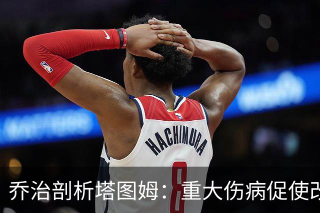 乔治剖析塔图姆：重大伤病促使改进，成就更优秀的自我