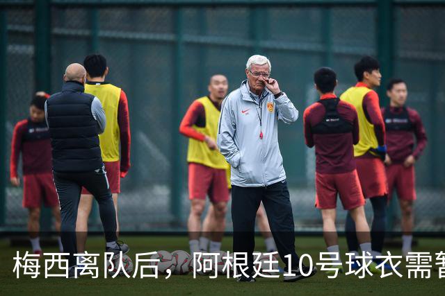 梅西离队后，阿根廷10号球衣需暂时空缺8至9个月