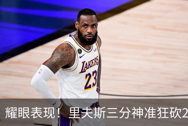 耀眼表现！里夫斯三分神准狂砍28分助湖人抗勇士