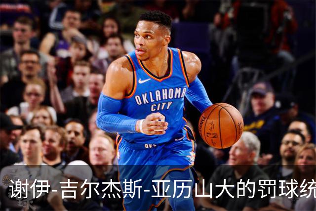 谢伊-吉尔杰斯-亚历山大的罚球统治力无人匹敌
