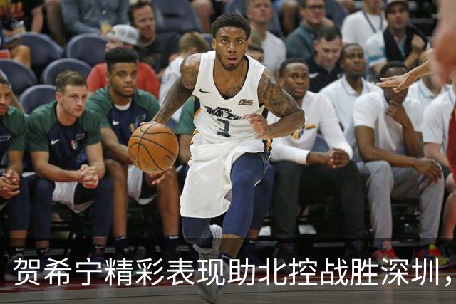 贺希宁精彩表现助北控战胜深圳，奉献20分3篮