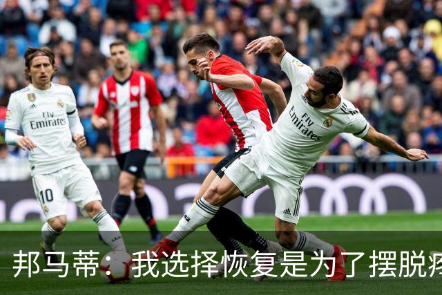 邦马蒂：我选择恢复是为了摆脱疼痛，追求欧冠并非易事